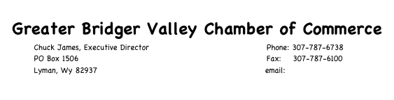 Greater Bridger Valley Chamber of Commerce
Chuck James, Executive Director Phone: 307-787-6738
PO Box 1506 Fax: 307-787-6100
Lyman, Wy 82937 email: bvchamber@bvea.net
Click here to learn more about the Chamber